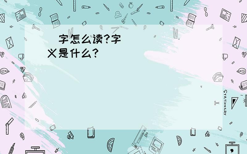 字怎么读?字义是什么?