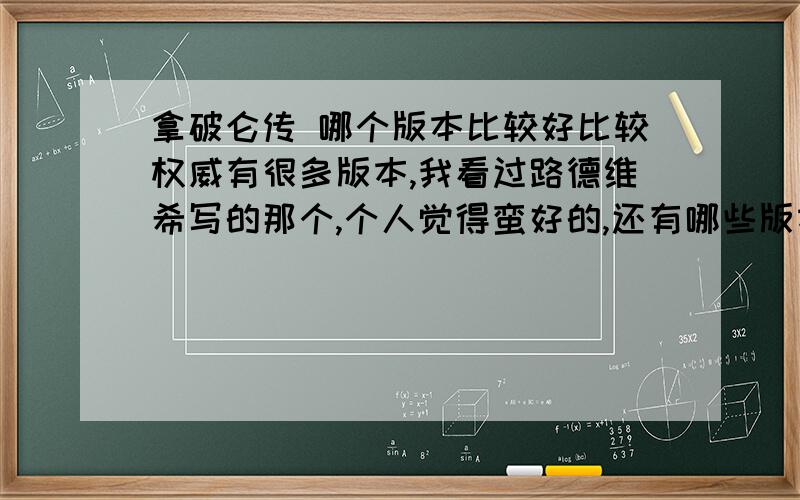 拿破仑传 哪个版本比较好比较权威有很多版本,我看过路德维希写的那个,个人觉得蛮好的,还有哪些版本比较好呢?值得读一读呢?