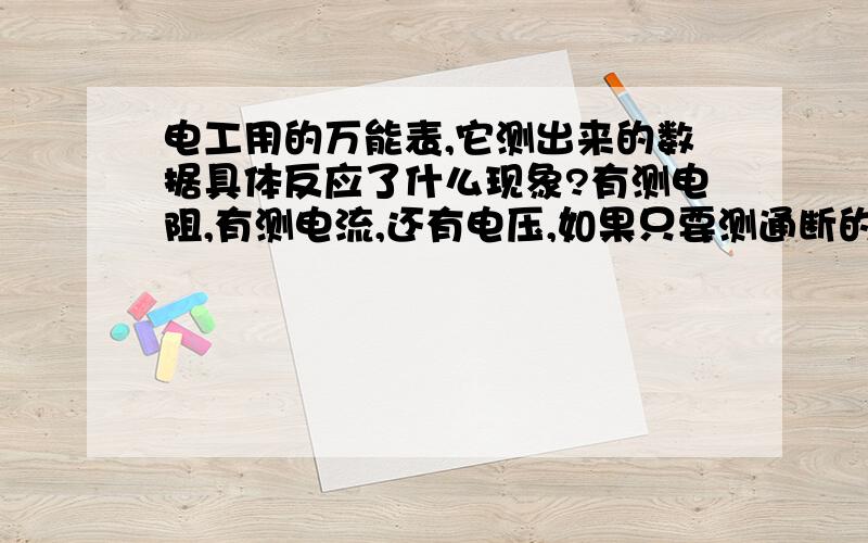 电工用的万能表,它测出来的数据具体反应了什么现象?有测电阻,有测电流,还有电压,如果只要测通断的话,又怎么样测?我是个刚接触的人,现在还不知道怎么来表达这问题,希望能得到一个很全