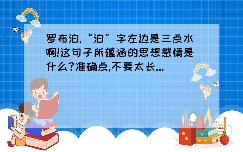 罗布泊,“泊”字左边是三点水啊!这句子所蕴涵的思想感情是什么?准确点,不要太长...