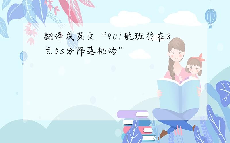 翻译成英文“901航班将在8点55分降落机场”