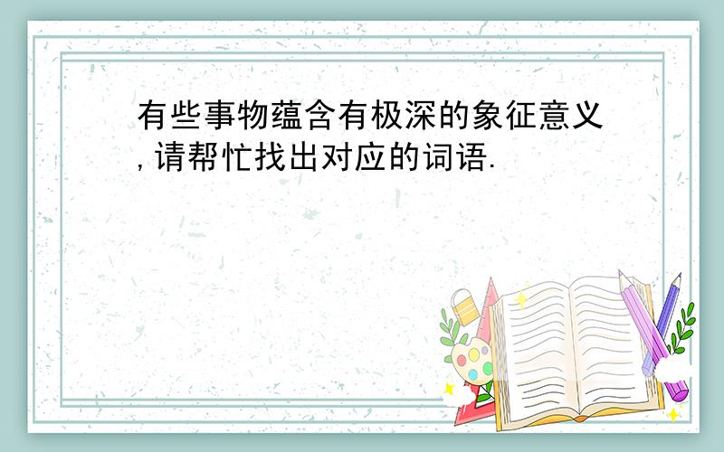 有些事物蕴含有极深的象征意义,请帮忙找出对应的词语.