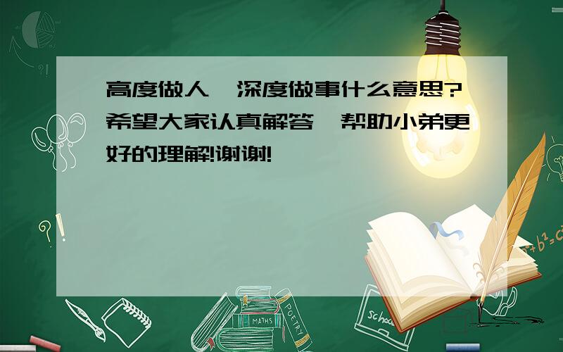 高度做人,深度做事什么意思?希望大家认真解答,帮助小弟更好的理解!谢谢!