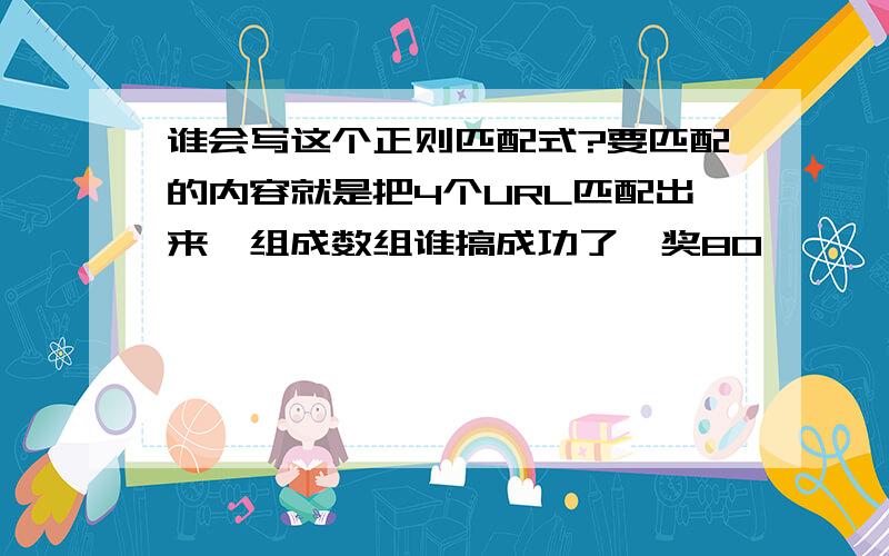 谁会写这个正则匹配式?要匹配的内容就是把4个URL匹配出来,组成数组谁搞成功了,奖80