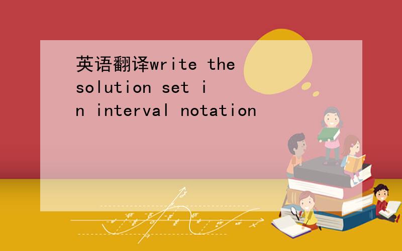 英语翻译write the solution set in interval notation