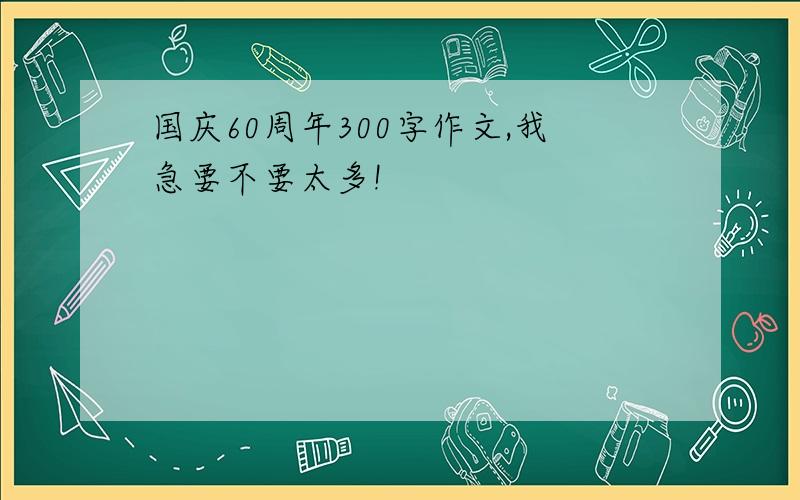 国庆60周年300字作文,我急要不要太多!