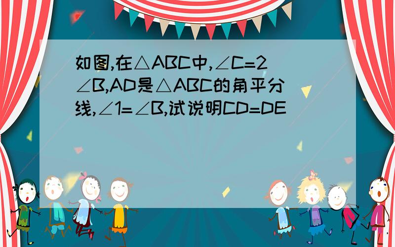 如图,在△ABC中,∠C=2∠B,AD是△ABC的角平分线,∠1=∠B,试说明CD=DE