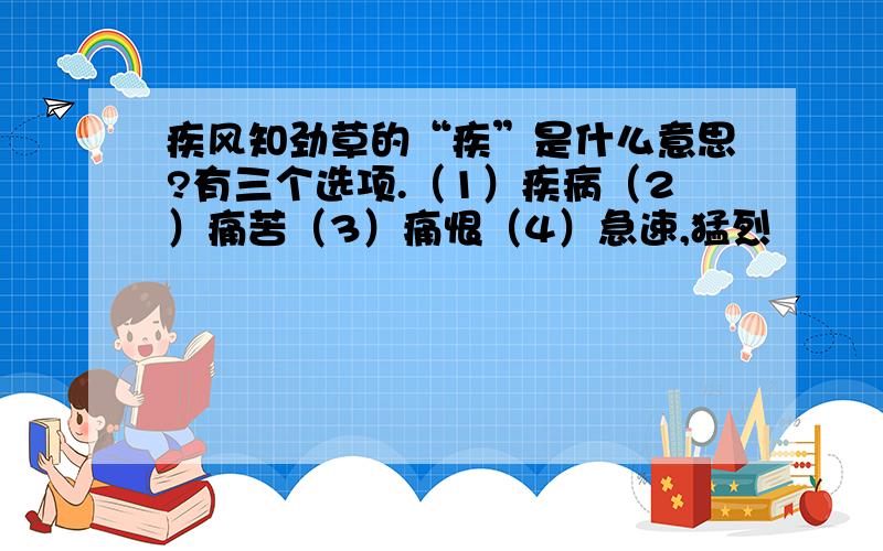 疾风知劲草的“疾”是什么意思?有三个选项.（1）疾病（2）痛苦（3）痛恨（4）急速,猛烈