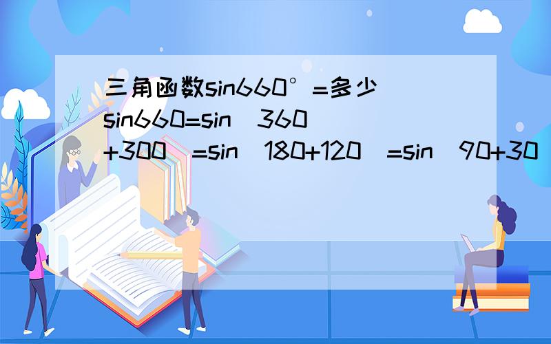 三角函数sin660°=多少sin660=sin（360+300）=sin(180+120)=sin(90+30)=cos30