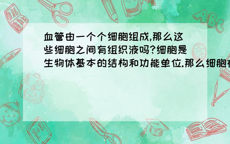 血管由一个个细胞组成,那么这些细胞之间有组织液吗?细胞是生物体基本的结构和功能单位.那么细胞在人体内是无处不在的吗?.有哪些地方没有的提一下.