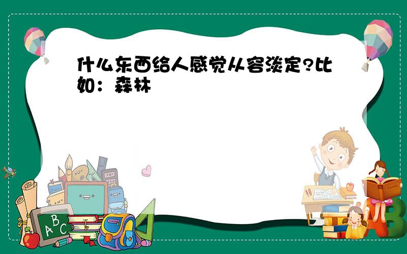 什么东西给人感觉从容淡定?比如：森林