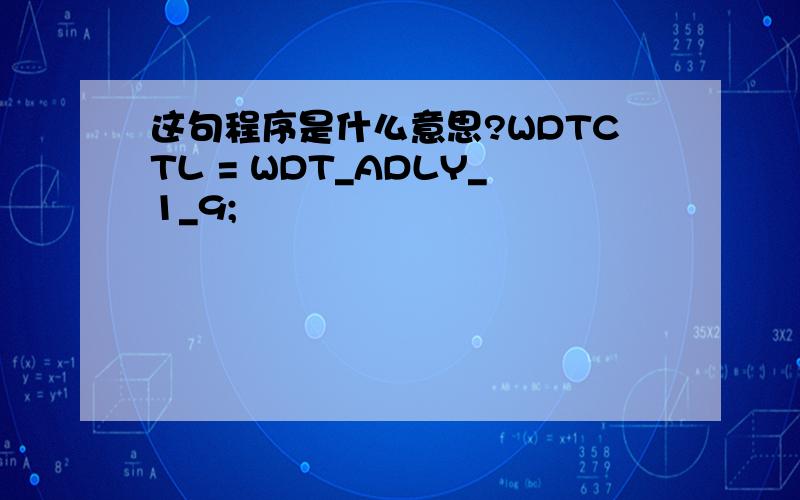 这句程序是什么意思?WDTCTL = WDT_ADLY_1_9;