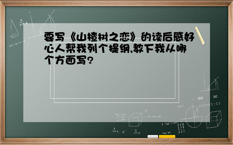 要写《山楂树之恋》的读后感好心人帮我列个提纲,教下我从哪个方面写?