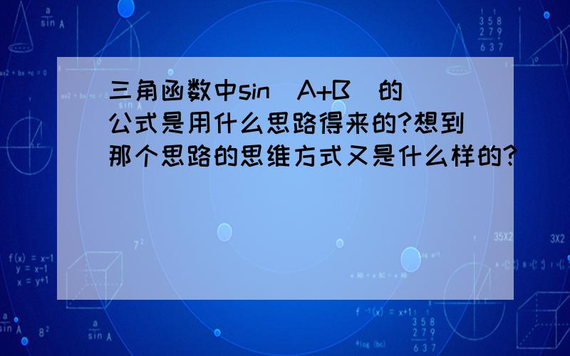 三角函数中sin(A+B)的公式是用什么思路得来的?想到那个思路的思维方式又是什么样的?