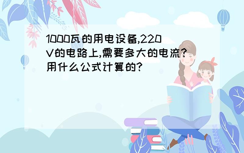 1000瓦的用电设备,220V的电路上,需要多大的电流?用什么公式计算的?