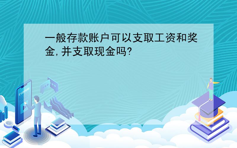 一般存款账户可以支取工资和奖金,并支取现金吗?