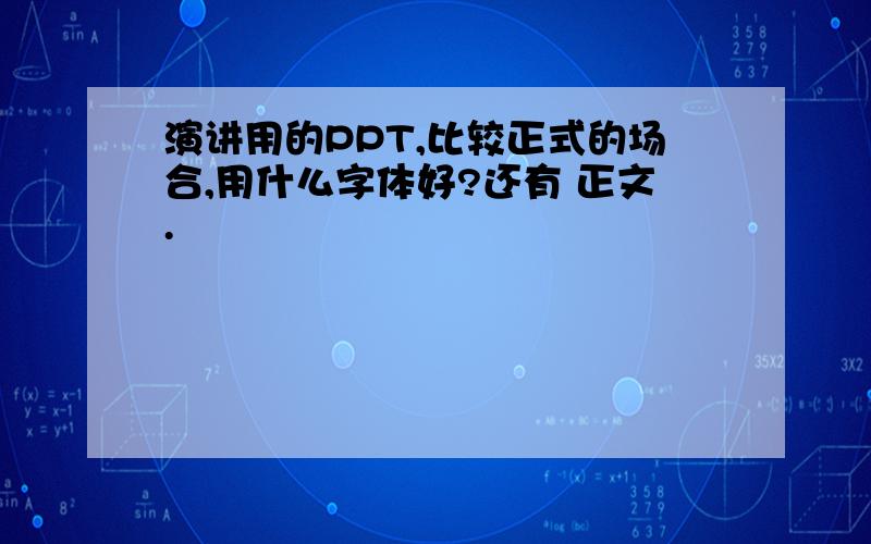 演讲用的PPT,比较正式的场合,用什么字体好?还有 正文.