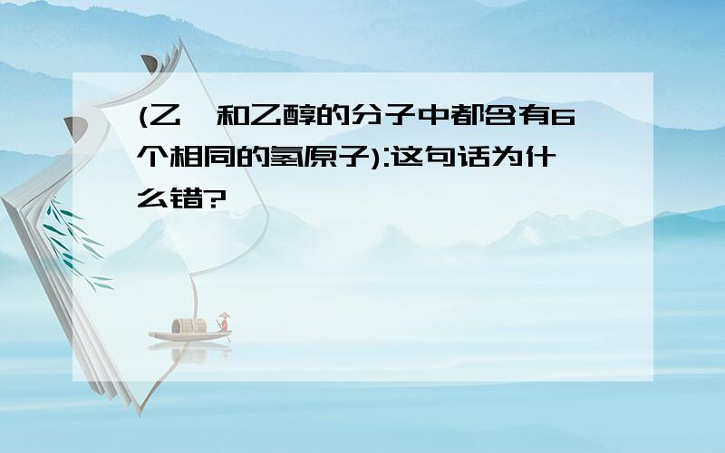 (乙烷和乙醇的分子中都含有6个相同的氢原子):这句话为什么错?