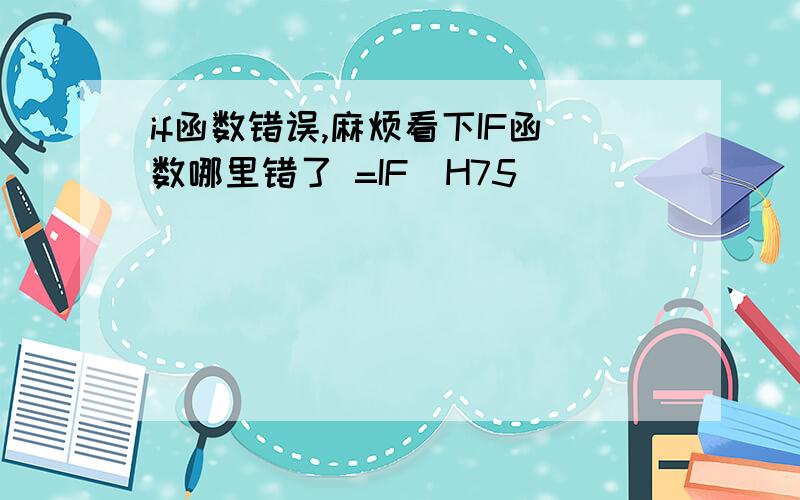 if函数错误,麻烦看下IF函数哪里错了 =IF(H75