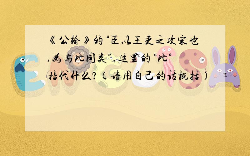 《公输》的“臣以王吏之攻宋也,为与此同类”.这里的“此”指代什么?（请用自己的话概括）