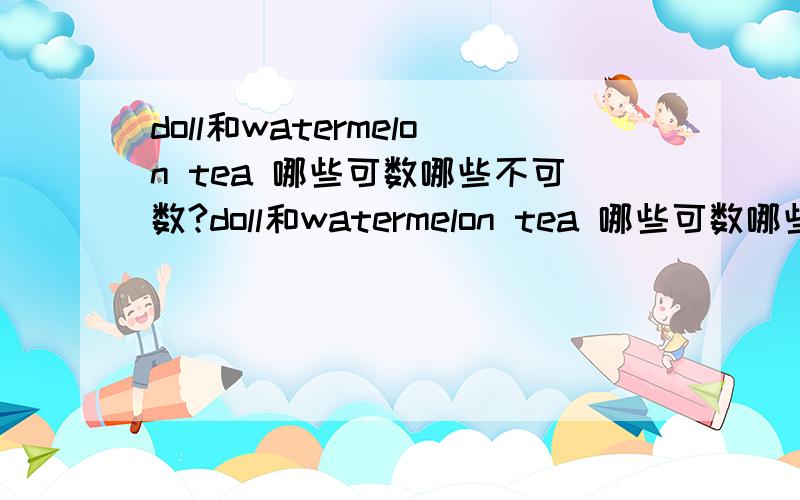 doll和watermelon tea 哪些可数哪些不可数?doll和watermelon tea 哪些可数哪些不可数？1