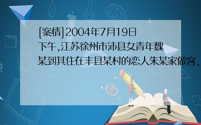 [案情]2004年7月19日下午,江苏徐州市沛县女青年魏某到其住在丰县某村的恋人朱某家做客,同去的有她年龄不满15岁的女友闫某.晚饭时村里的于某等人前来作陪,几个20岁上下的小伙子都喝了不