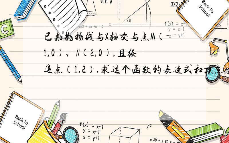 已知抛物线与X轴交与点M(-1,0)、N(2,0),且经过点（1,2）,求这个函数的表达式和顶点坐标