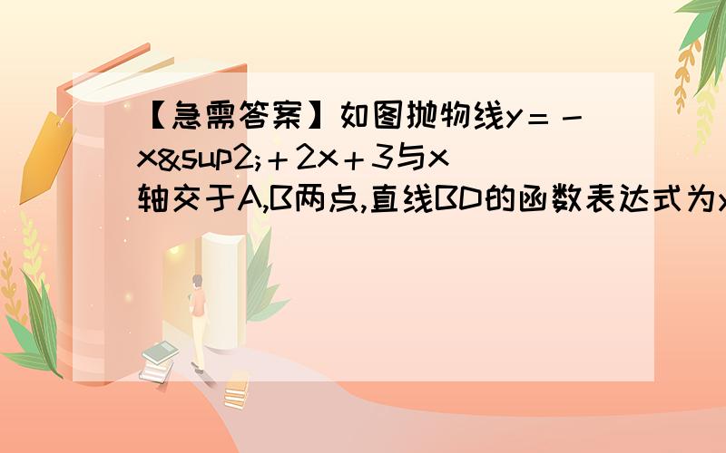 【急需答案】如图抛物线y＝－x²＋2x＋3与x轴交于A,B两点,直线BD的函数表达式为y＝－．．．如图所示,抛物线y＝－x²＋2x＋3与x轴交于A,B两点,直线BD的函数表达式为y＝－根号3x＋3根号3,