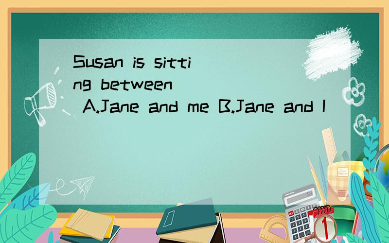 Susan is sitting between ( ) A.Jane and me B.Jane and I