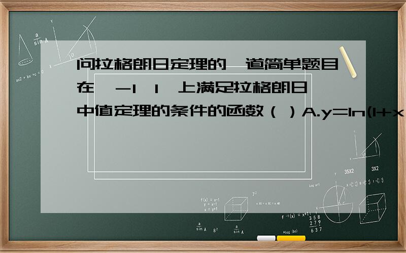 问拉格朗日定理的一道简单题目在〔－1,1〕上满足拉格朗日中值定理的条件的函数（）A.y=ln(1+x^2) B.x^4/5C.cosx/x无论正确还是错误选项麻烦详细解释一下,