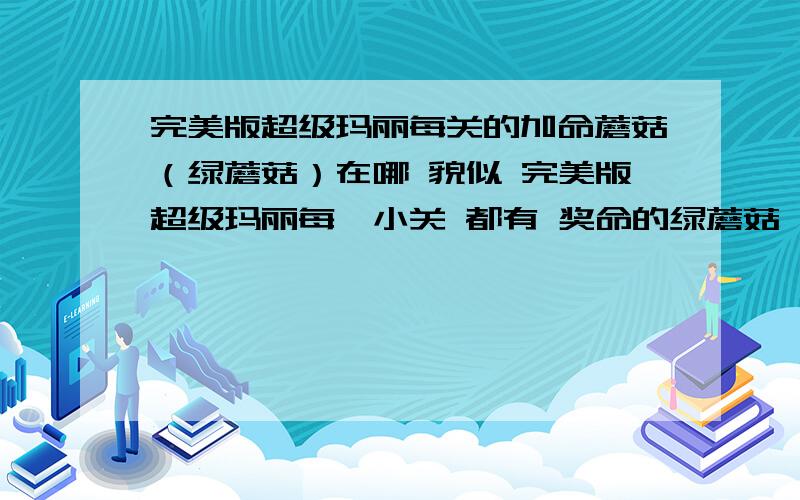 完美版超级玛丽每关的加命蘑菇（绿蘑菇）在哪 貌似 完美版超级玛丽每一小关 都有 奖命的绿蘑菇,完美版的