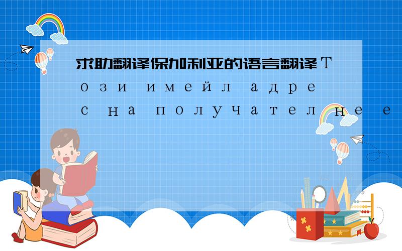 求助翻译保加利亚的语言翻译Този имейл адрес на получател не е намерен в имейл системата на получателя. Microsoft Exchange няма да се опитва да достави п