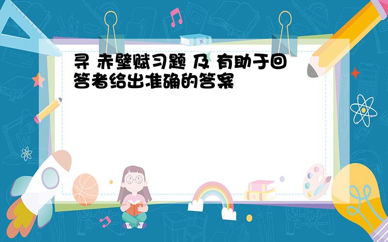 寻 赤壁赋习题 及 有助于回答者给出准确的答案