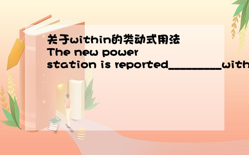 关于within的类动式用法The new power station is reported_________within three years.A.to completed B.having been completed C.to have completedD.to have been completed为什么选A啊,