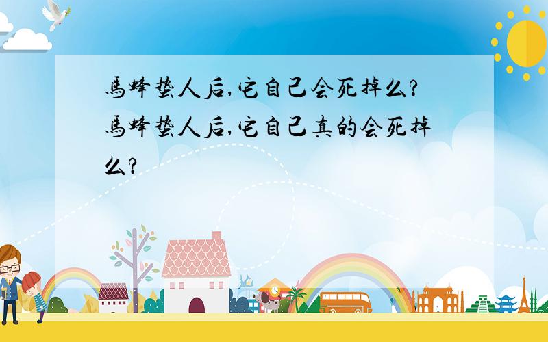 马蜂蛰人后,它自己会死掉么?马蜂蛰人后,它自己真的会死掉么?