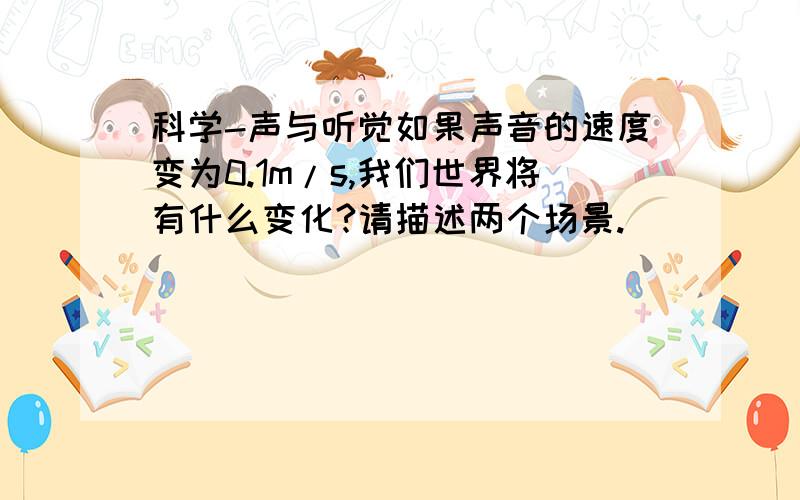 科学-声与听觉如果声音的速度变为0.1m/s,我们世界将有什么变化?请描述两个场景.