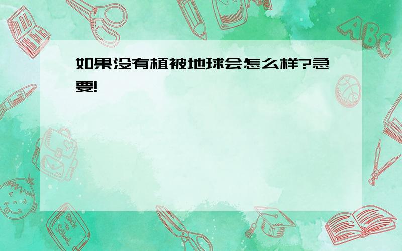 如果没有植被地球会怎么样?急要!