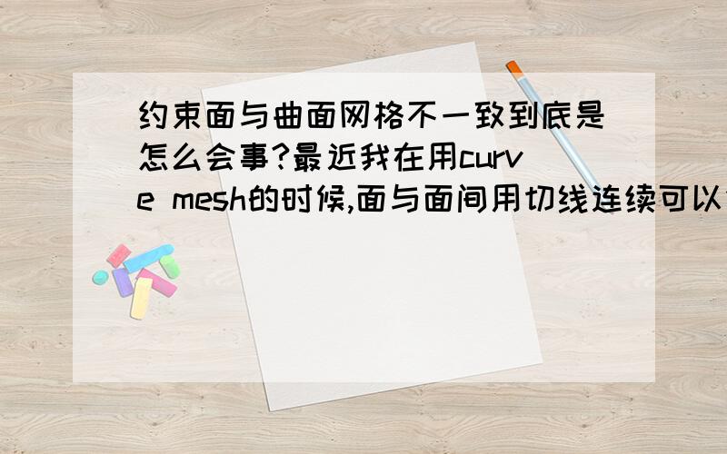 约束面与曲面网格不一致到底是怎么会事?最近我在用curve mesh的时候,面与面间用切线连续可以做出连续面,但在用曲率连续的时候常常出现“约束面与曲面网格不一致”,这到底是怎么会事我