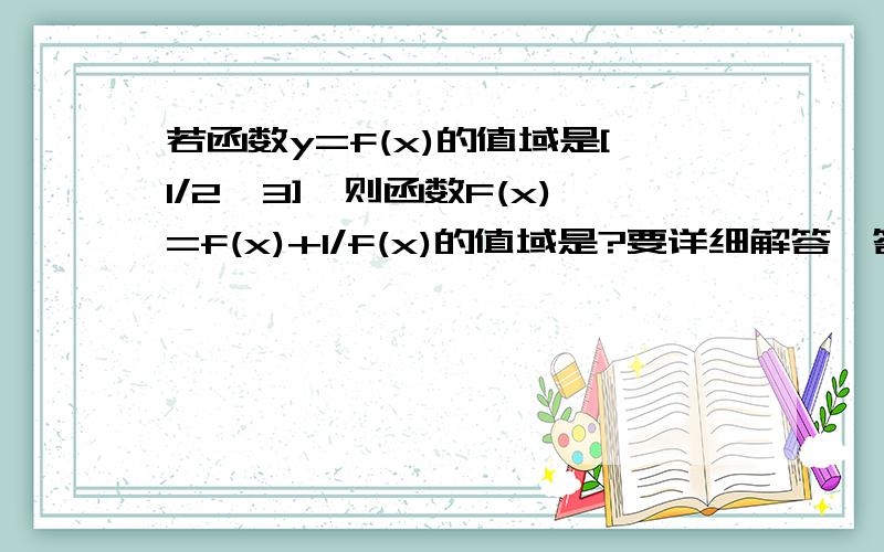 若函数y=f(x)的值域是[1/2,3],则函数F(x)=f(x)+1/f(x)的值域是?要详细解答,答案是[2,10/3]