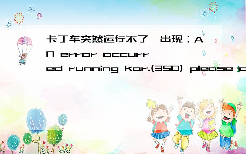 卡丁车突然运行不了,出现：AN error occurred running kar.(350) please check internet or firewall option这是什么意思?