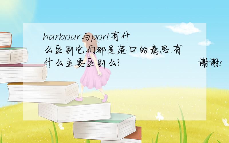 harbour与port有什么区别它们都是港口的意思.有什么主要区别么?                      谢谢!