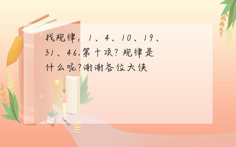 找规律：1、4、10、19、31、46.第十项? 规律是什么呢?谢谢各位大侠