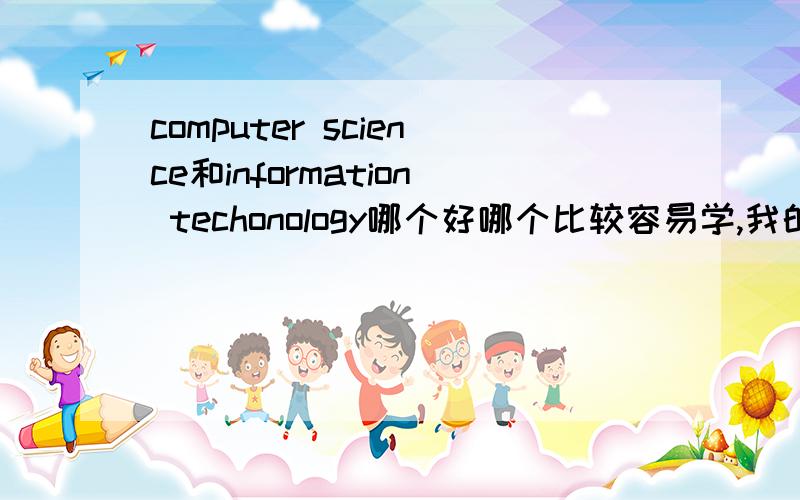 computer science和information techonology哪个好哪个比较容易学,我的C++和JAVA学得不好,所以想知道哪个可以不涉及这个,还有就业的话怎么样,PS：我在澳洲读大学