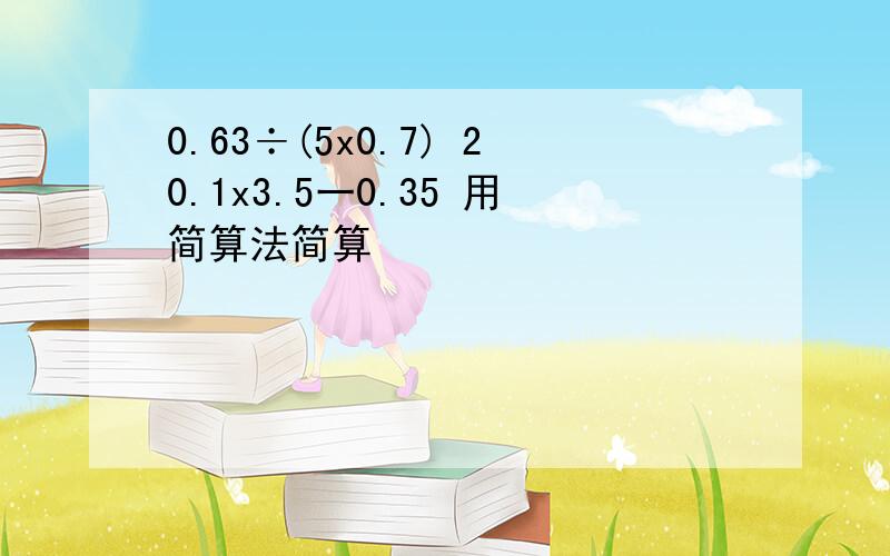 0.63÷(5x0.7) 20.1x3.5一0.35 用简算法简算