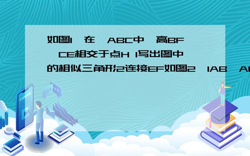 如图1,在△ABC中,高BF,CE相交于点H 1写出图中的相似三角形2连接EF如图2,1AB×AE=AC×AF成立吗为什么