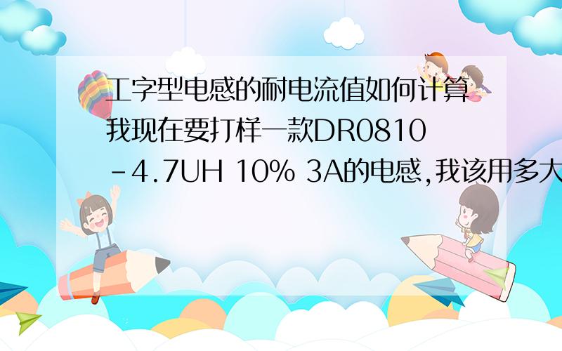 工字型电感的耐电流值如何计算我现在要打样一款DR0810-4.7UH 10% 3A的电感,我该用多大的铜线,耐电流值怎么计算