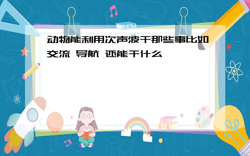 动物能利用次声波干那些事比如交流 导航 还能干什么