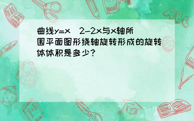 曲线y=x^2-2x与x轴所围平面图形绕轴旋转形成的旋转体体积是多少?