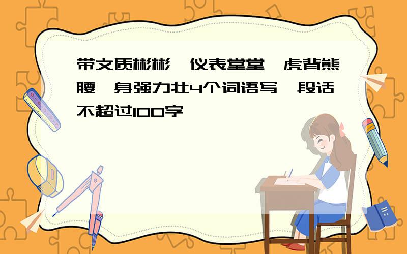 带文质彬彬、仪表堂堂、虎背熊腰、身强力壮4个词语写一段话不超过100字