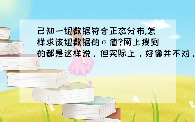 已知一组数据符合正态分布,怎样求该组数据的σ值?网上搜到的都是这样说。但实际上，好像并不对。按照正态分布中相关说明，σ值越小，分布越集中。而分布越集中时，计算出的标准偏差